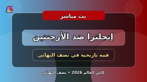 يلا لايف بث مباشر مباراة إنجلترا والأرجنتين اليوم في نصف نهائي كأس العالم 2026