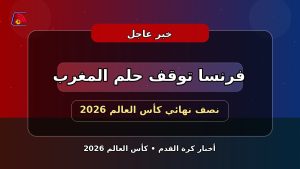 فرنسا تعبر المغرب وتبلغ نصف نهائي كأس العالم 2026