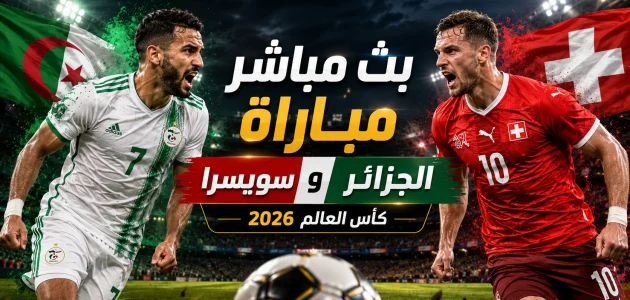 بث مباشر مباراة الجزائر وسويسرا اليوم في كأس العالم 2026 والقنوات الناقلة
