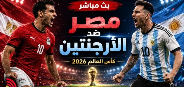 يلا لايف بث مباشر مباراة مصر والأرجنتين اليوم في كأس العالم 2026 والقنوات الناقلة